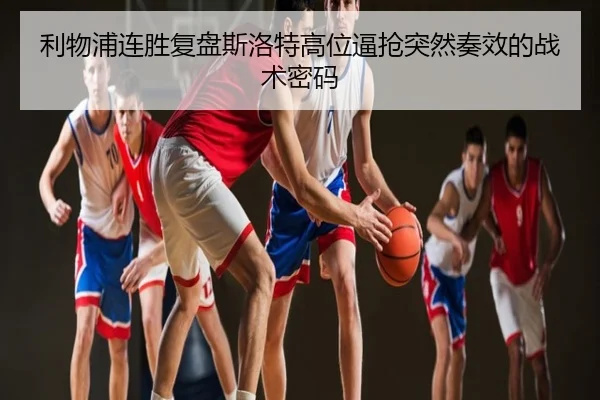 利物浦连胜复盘斯洛特高位逼抢突然奏效的战术密码